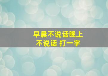 早晨不说话晚上不说话 打一字